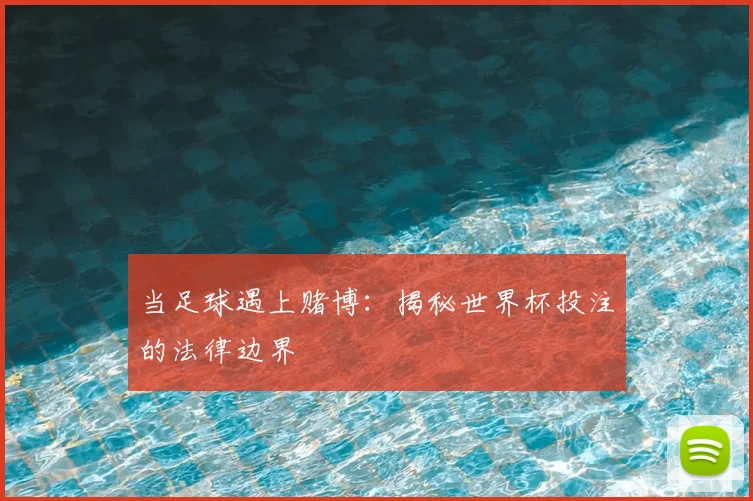 当足球遇上赌博:揭秘世界杯投注的法律边界