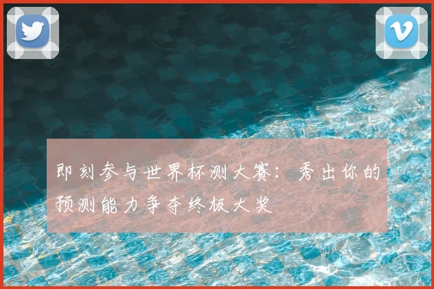 即刻参与世界杯测大赛：秀出你的预测能力争夺终极大奖
