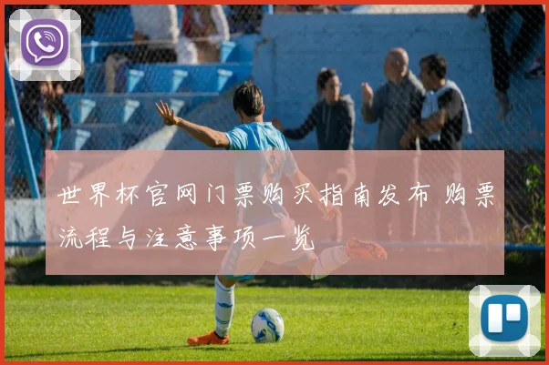 世界杯官网门票购买指南发布 购票流程与注意事项一览
