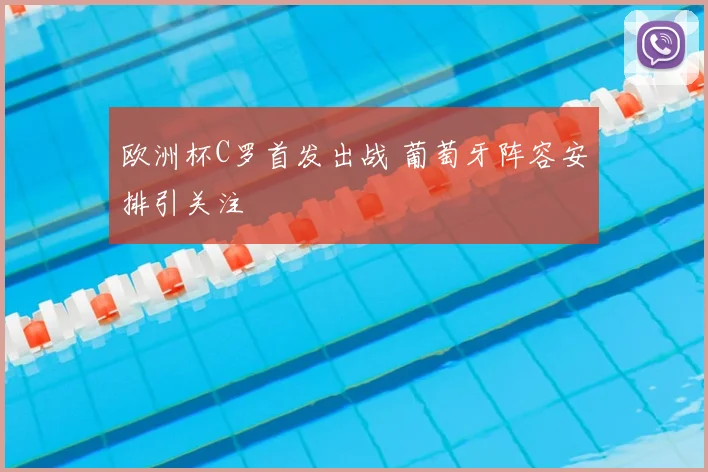 欧洲杯C罗首发出战 葡萄牙阵容安排引关注