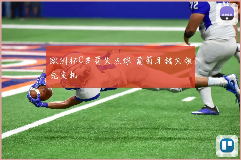 欧洲杯C罗罚失点球 葡萄牙错失领先良机