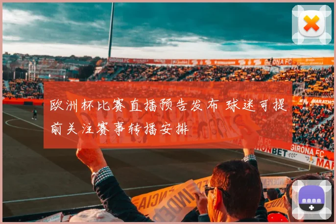 欧洲杯比赛直播预告发布 球迷可提前关注赛事转播安排